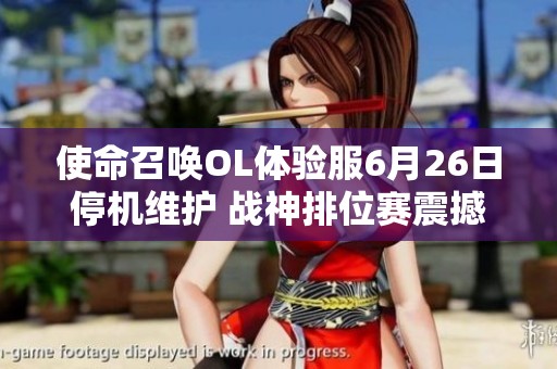 使命召唤OL体验服6月26日停机维护 战神排位赛震撼登场