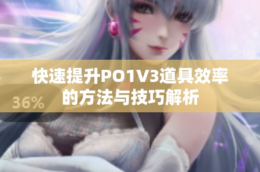 快速提升PO1V3道具效率的方法与技巧解析