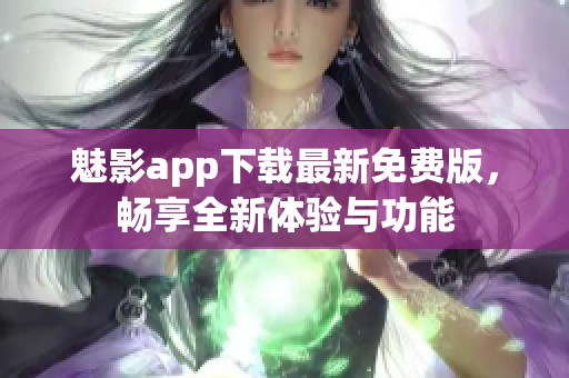 魅影app下载最新免费版，畅享全新体验与功能