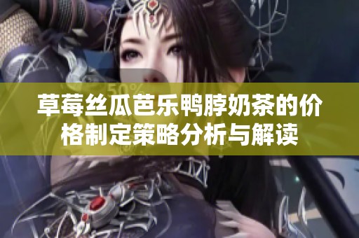 草莓丝瓜芭乐鸭脖奶茶的价格制定策略分析与解读