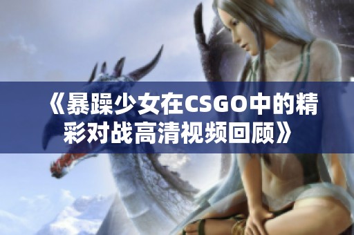 《暴躁少女在CSGO中的精彩对战高清视频回顾》