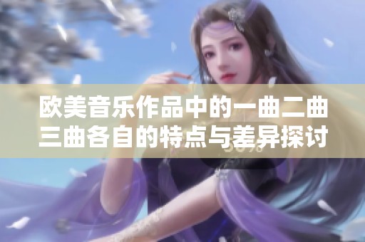 欧美音乐作品中的一曲二曲三曲各自的特点与差异探讨