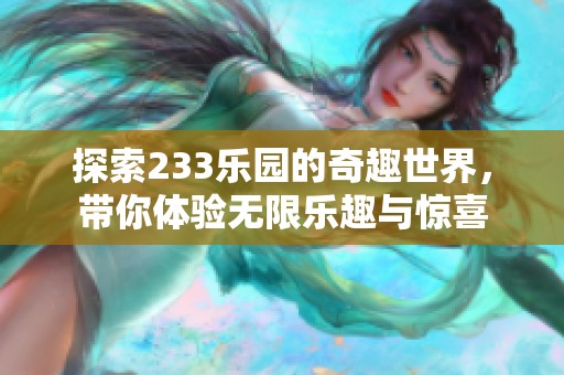 探索233乐园的奇趣世界，带你体验无限乐趣与惊喜