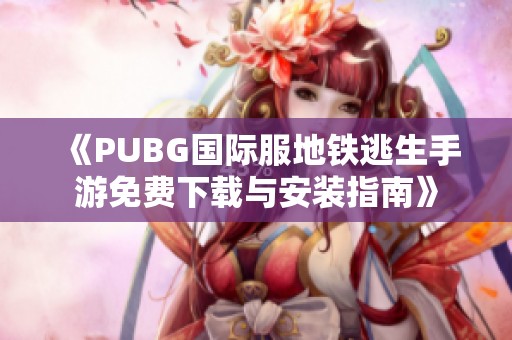 《PUBG国际服地铁逃生手游免费下载与安装指南》