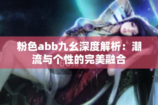 粉色abb九幺深度解析：潮流与个性的完美融合