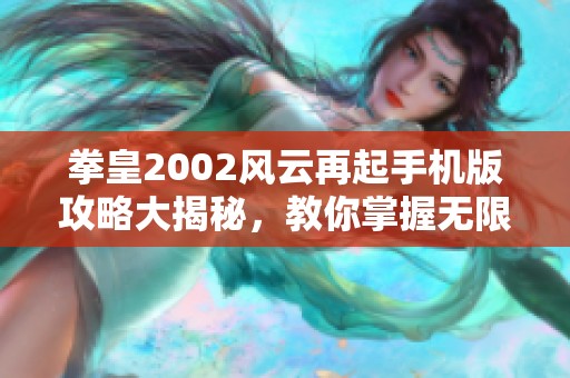 拳皇2002风云再起手机版攻略大揭秘，教你掌握无限战斗技巧