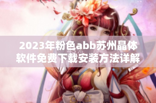 2023年粉色abb苏州晶体软件免费下载安装方法详解