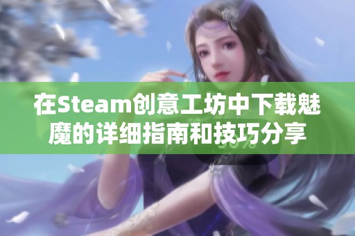 在Steam创意工坊中下载魅魔的详细指南和技巧分享