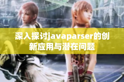 深入探讨javaparser的创新应用与潜在问题