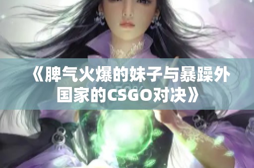 《脾气火爆的妹子与暴躁外国家的CSGO对决》