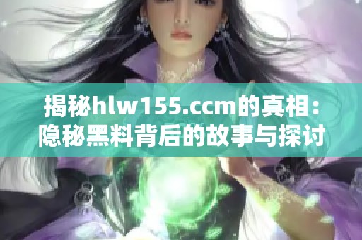 揭秘hlw155.ccm的真相：隐秘黑料背后的故事与探讨