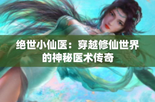 绝世小仙医：穿越修仙世界的神秘医术传奇