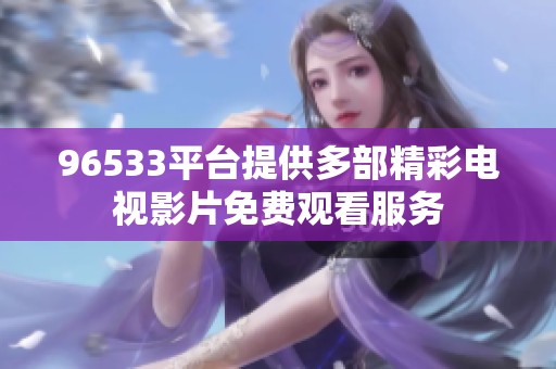 96533平台提供多部精彩电视影片免费观看服务