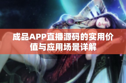 成品APP直播源码的实用价值与应用场景详解