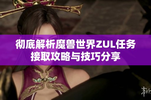 彻底解析魔兽世界ZUL任务接取攻略与技巧分享