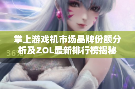 掌上游戏机市场品牌份额分析及ZOL最新排行榜揭秘