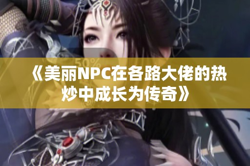 《美丽NPC在各路大佬的热炒中成长为传奇》