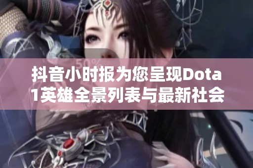 抖音小时报为您呈现Dota1英雄全景列表与最新社会动态资讯