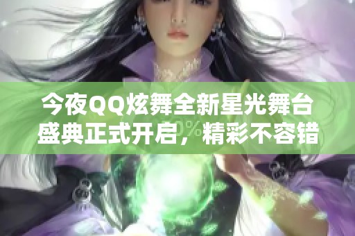 今夜QQ炫舞全新星光舞台盛典正式开启，精彩不容错过！