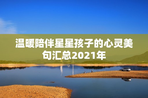 温暖陪伴星星孩子的心灵美句汇总2021年