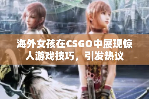 海外女孩在CSGO中展现惊人游戏技巧，引发热议