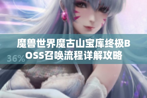 魔兽世界魔古山宝库终极BOSS召唤流程详解攻略