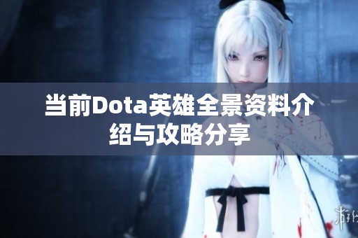 当前Dota英雄全景资料介绍与攻略分享