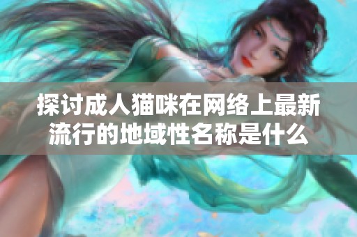 探讨成人猫咪在网络上最新流行的地域性名称是什么