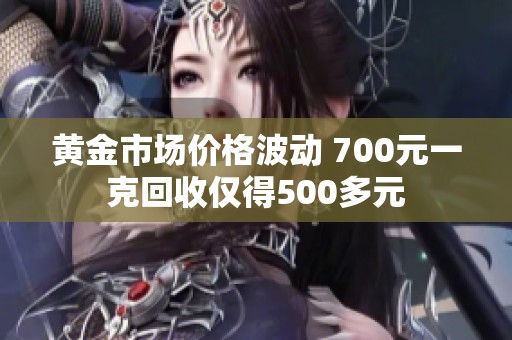 黄金市场价格波动 700元一克回收仅得500多元