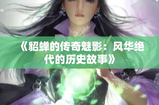 《貂蝉的传奇魅影：风华绝代的历史故事》