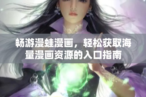 畅游漫蛙漫画，轻松获取海量漫画资源的入口指南