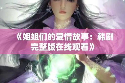 《姐姐们的爱情故事：韩剧完整版在线观看》