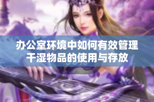 办公室环境中如何有效管理干湿物品的使用与存放