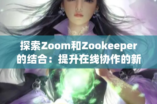 探索Zoom和Zookeeper的结合：提升在线协作的新模式