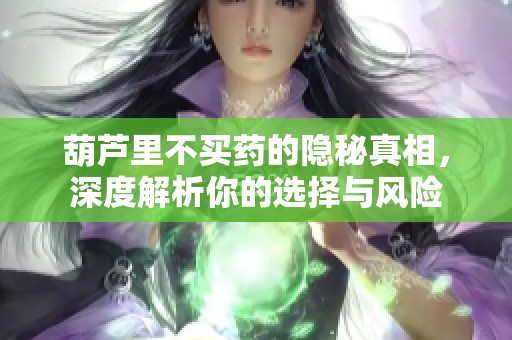 葫芦里不买药的隐秘真相，深度解析你的选择与风险