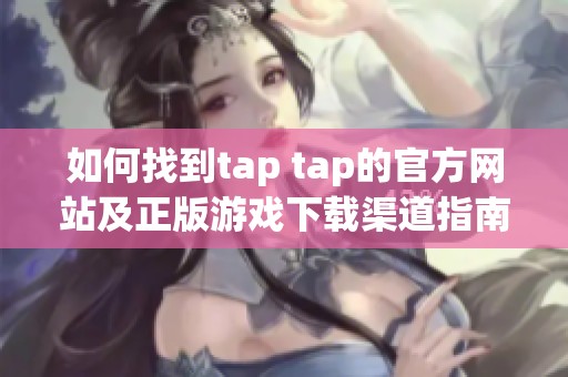 如何找到tap tap的官方网站及正版游戏下载渠道指南