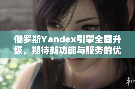 俄罗斯Yandex引擎全面升级，期待新功能与服务的优化