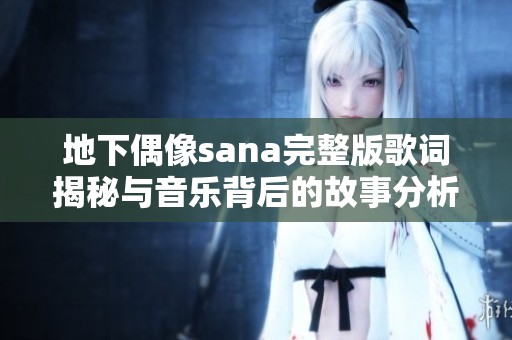 地下偶像sana完整版歌词揭秘与音乐背后的故事分析