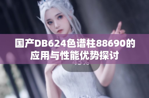 国产DB624色谱柱88690的应用与性能优势探讨