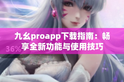 九幺proapp下载指南：畅享全新功能与使用技巧