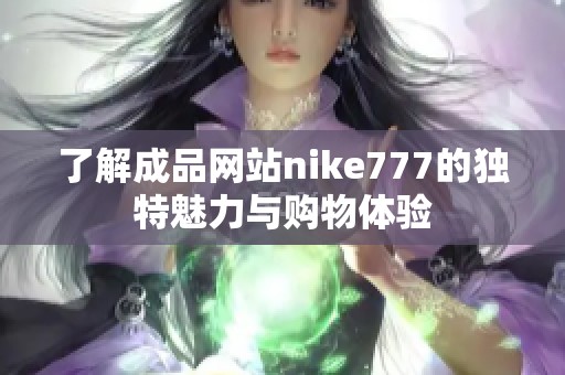 了解成品网站nike777的独特魅力与购物体验