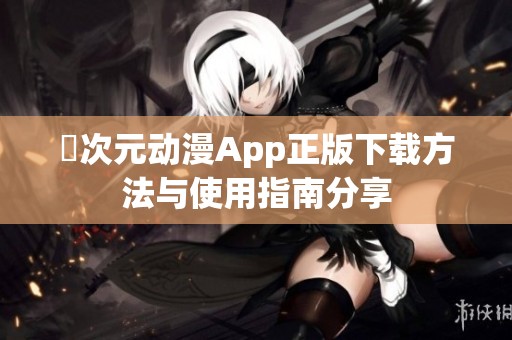 囧次元动漫App正版下载方法与使用指南分享