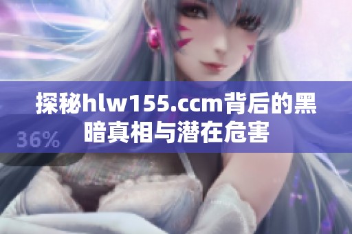 探秘hlw155.ccm背后的黑暗真相与潜在危害