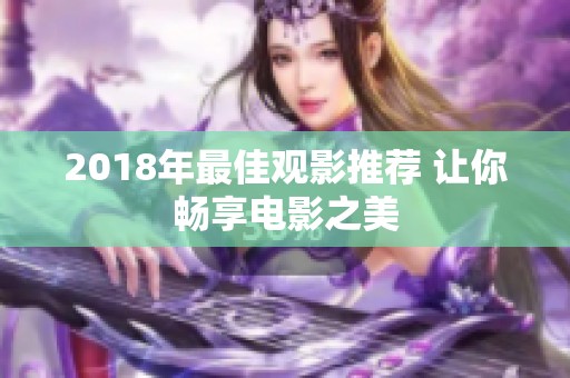 2018年最佳观影推荐 让你畅享电影之美