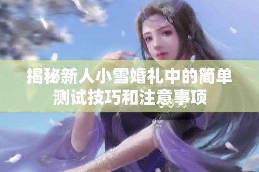 揭秘新人小雪婚礼中的简单测试技巧和注意事项