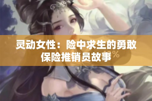 灵动女性：险中求生的勇敢保险推销员故事