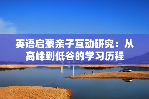 英语启蒙亲子互动研究：从高峰到低谷的学习历程