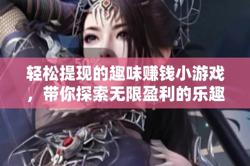 轻松提现的趣味赚钱小游戏，带你探索无限盈利的乐趣