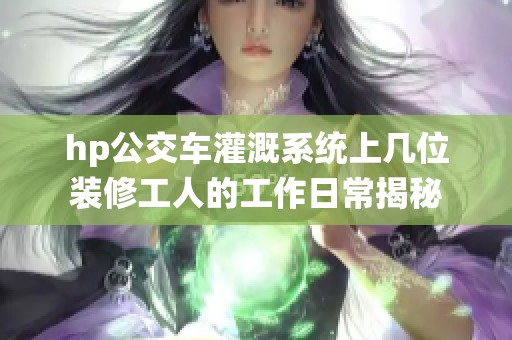 hp公交车灌溉系统上几位装修工人的工作日常揭秘