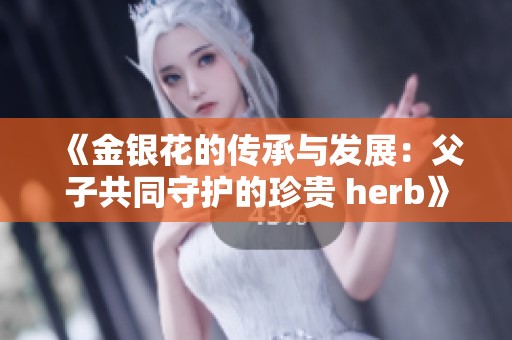 《金银花的传承与发展：父子共同守护的珍贵 herb》